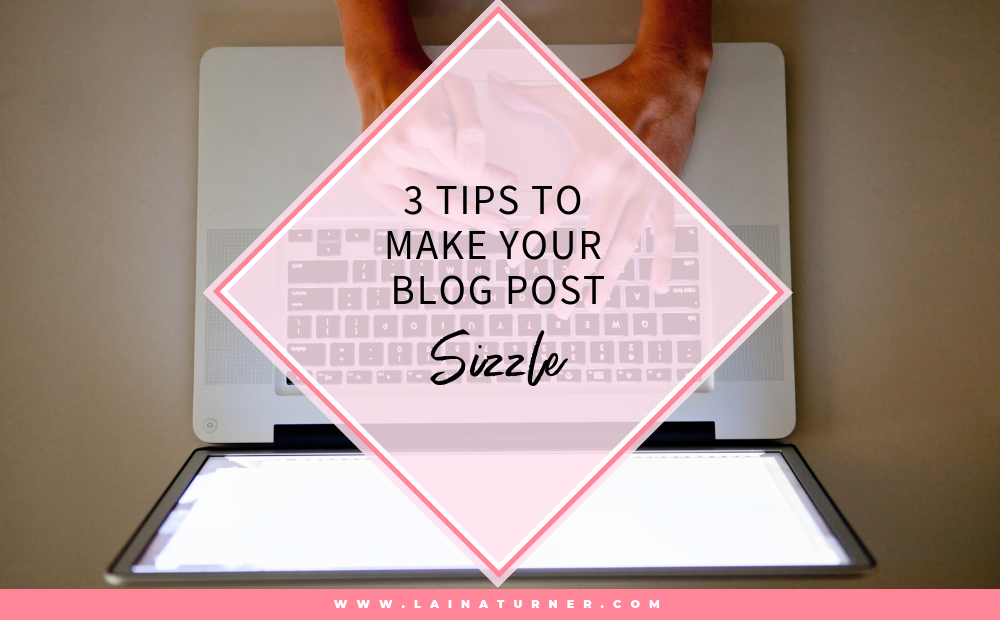 3 Tips To Make Your Blog Posts Sizzle