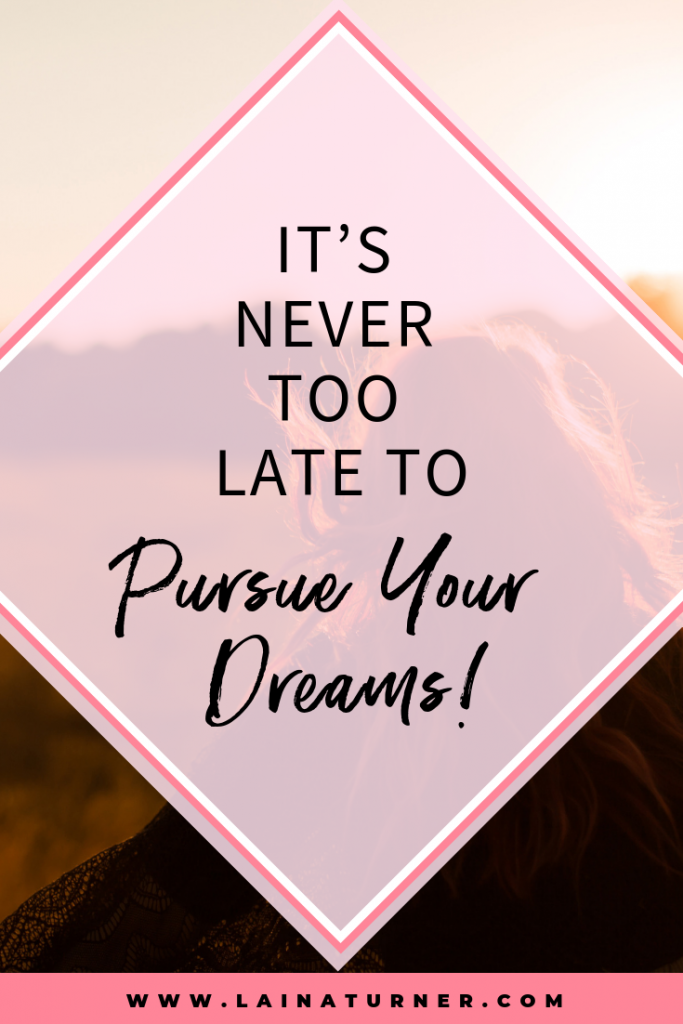 It's Never Too Late to Pursue Your Dreams!
