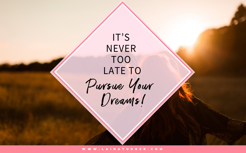 It S Never Too Late To Pursue Your Dreams In Pursuit Of Fabulous It S Never Too Late To Pursue Your Dreams In Pursuit Of Fabulous