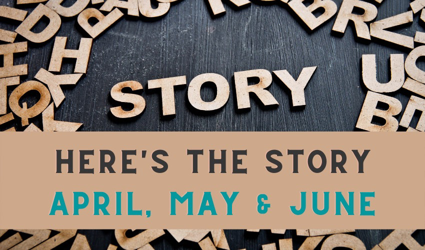 Here’s The Story – April, May, June